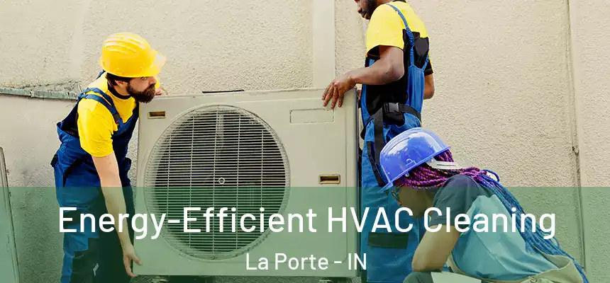 Energy-Efficient HVAC Cleaning La Porte - IN