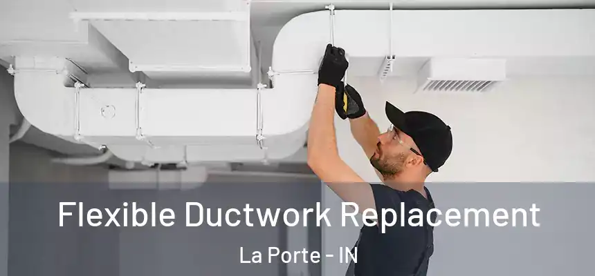 Flexible Ductwork Replacement La Porte - IN