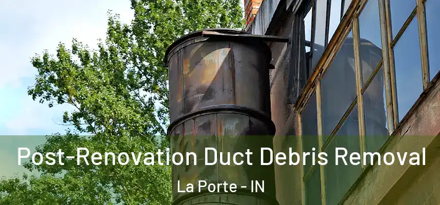 Post-Renovation Duct Debris Removal La Porte - IN